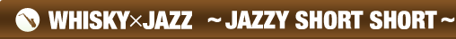 WHISKY�~JAZZ �`JAZZY SHORT SHORT�`